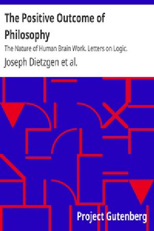 [Gutenberg 39964] • The Positive Outcome of Philosophy / The Nature of Human Brain Work. Letters on Logic.